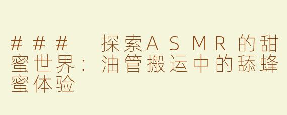 ### 探索ASMR的甜蜜世界：油管搬运中的舔蜂蜜体验