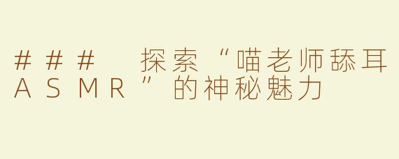 ### 探索“喵老师舔耳ASMR”的神秘魅力