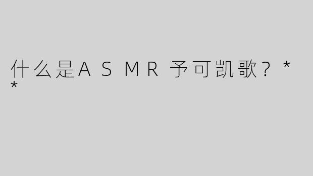 什么是ASMR予可凯歌？**