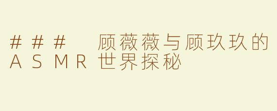 ### 顾薇薇与顾玖玖的ASMR世界探秘