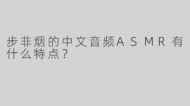 步非烟的中文音频ASMR有什么特点？