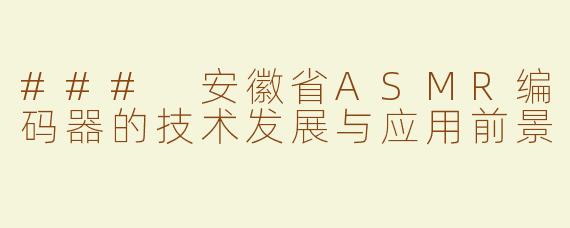 ### 安徽省ASMR编码器的技术发展与应用前景