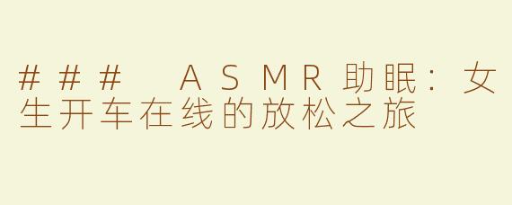 ### ASMR助眠：女生开车在线的放松之旅