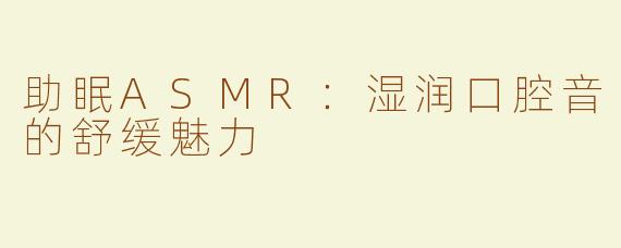 助眠ASMR：湿润口腔音的舒缓魅力