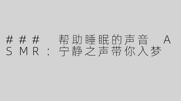 ### 帮助睡眠的声音 ASMR：宁静之声带你入梦