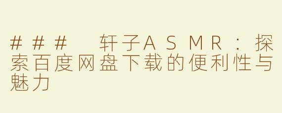 ### 轩子ASMR：探索百度网盘下载的便利性与魅力