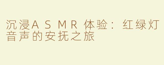 沉浸ASMR体验：红绿灯音声的安抚之旅