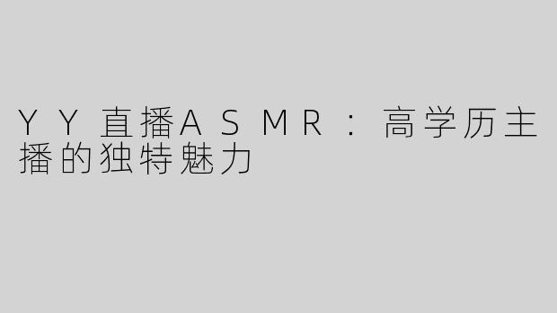 YY直播ASMR：高学历主播的独特魅力