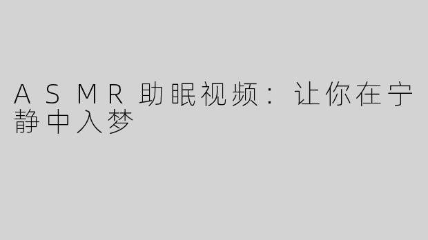 ASMR助眠视频：让你在宁静中入梦