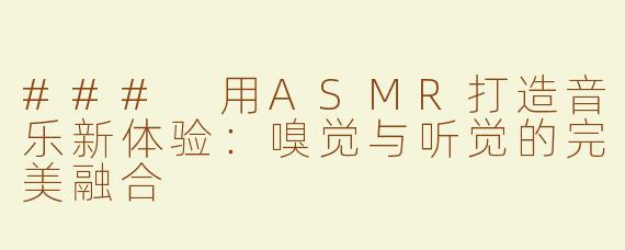 ### 用ASMR打造音乐新体验：嗅觉与听觉的完美融合