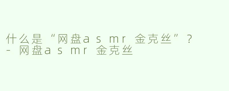 什么是“网盘asmr金克丝”？  