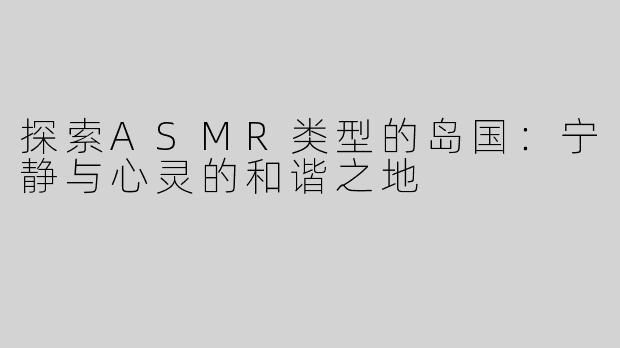 探索ASMR类型的岛国：宁静与心灵的和谐之地