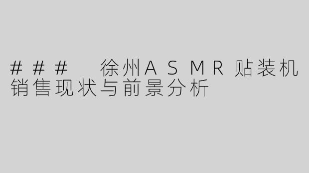 ### 徐州ASMR贴装机销售现状与前景分析