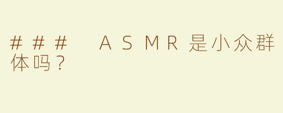 ### ASMR是小众群体吗？