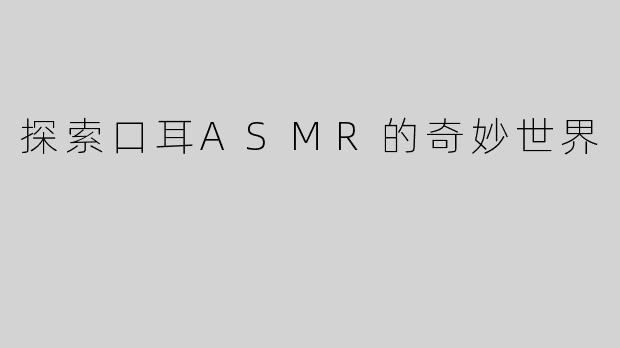 探索口耳ASMR的奇妙世界