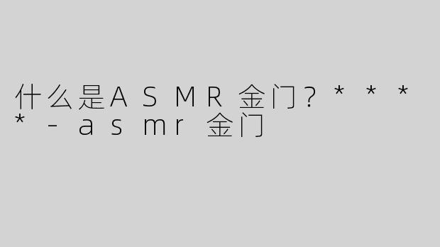 什么是ASMR金门？****