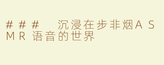 ### 沉浸在步非烟ASMR语音的世界