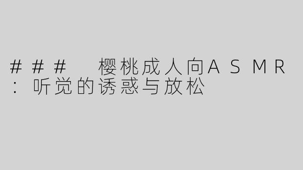 ### 樱桃成人向ASMR：听觉的诱惑与放松
