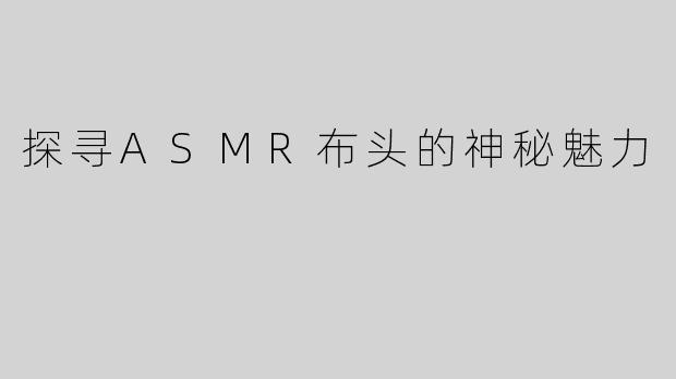 探寻ASMR布头的神秘魅力