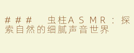 ### 虫柱ASMR：探索自然的细腻声音世界