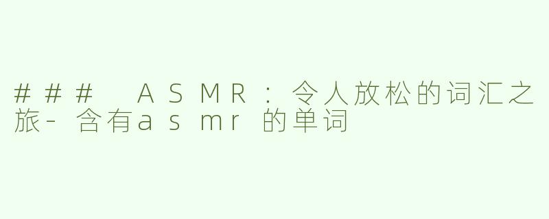 ### ASMR：令人放松的词汇之旅-含有asmr的单词