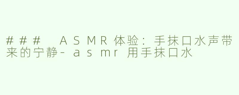 ### ASMR体验：手抹口水声带来的宁静