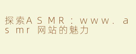 探索ASMR：www.asmr网站的魅力