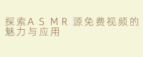 探索ASMR源免费视频的魅力与应用