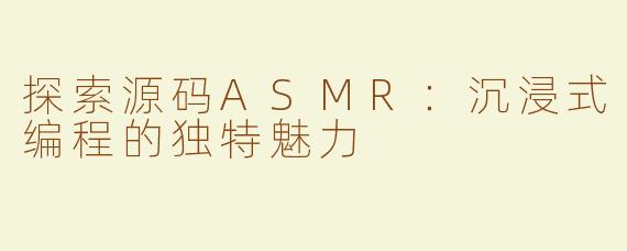探索源码ASMR：沉浸式编程的独特魅力