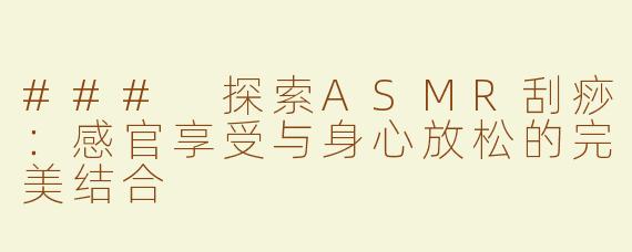 ### 探索ASMR刮痧：感官享受与身心放松的完美结合