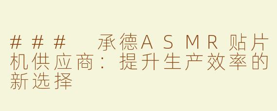 ### 承德ASMR贴片机供应商：提升生产效率的新选择