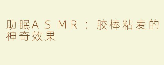 助眠ASMR：胶棒粘麦的神奇效果