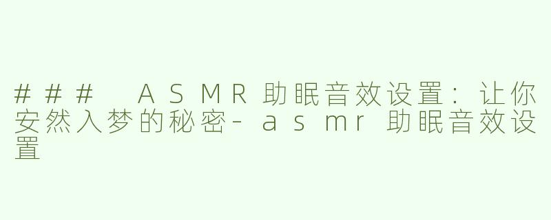 ### ASMR助眠音效设置：让你安然入梦的秘密