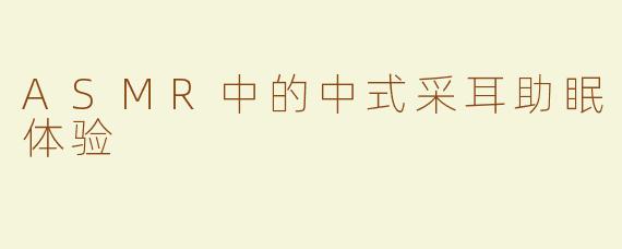ASMR中的中式采耳助眠体验