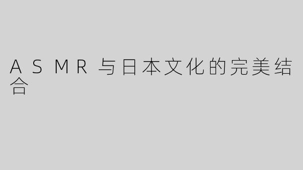 ASMR与日本文化的完美结合