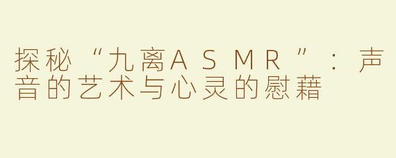 探秘“九离ASMR”：声音的艺术与心灵的慰藉