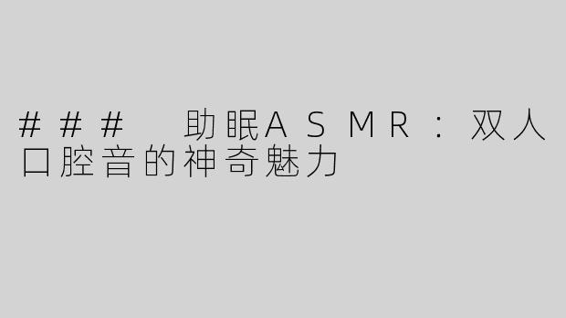 ### 助眠ASMR：双人口腔音的神奇魅力