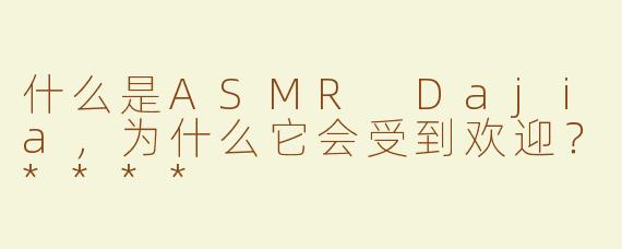 什么是ASMR Dajia，为什么它会受到欢迎？****