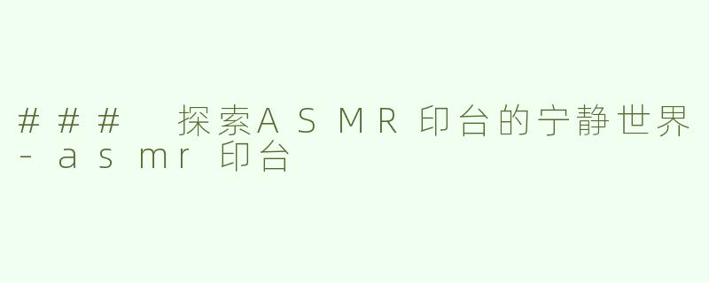 ### 探索ASMR印台的宁静世界