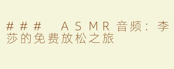 ### ASMR音频：李莎的免费放松之旅