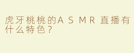 虎牙桃桃的ASMR直播有什么特色？  