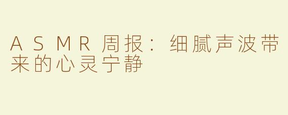 ASMR周报：细腻声波带来的心灵宁静