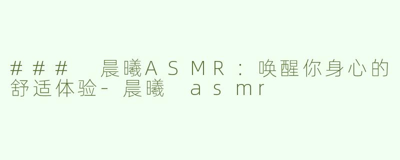 ### 晨曦ASMR：唤醒你身心的舒适体验