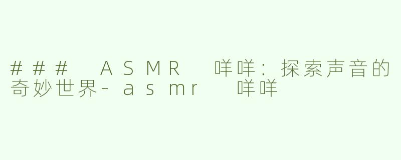 ### ASMR 咩咩：探索声音的奇妙世界