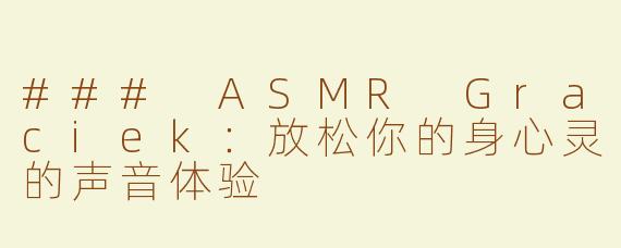 ### ASMR Graciek：放松你的身心灵的声音体验
