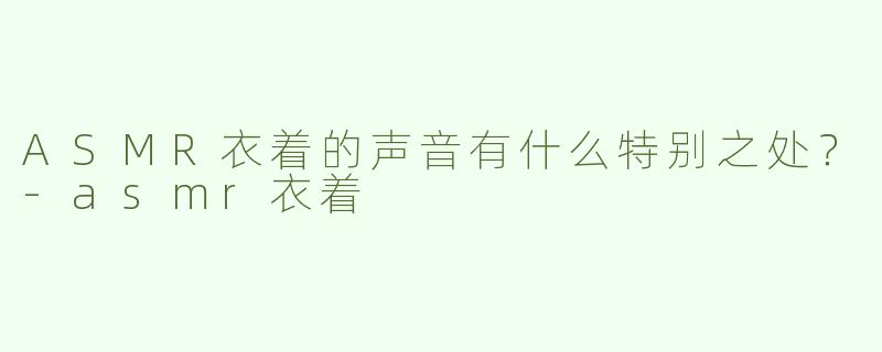ASMR衣着的声音有什么特别之处？