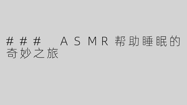 ### ASMR帮助睡眠的奇妙之旅