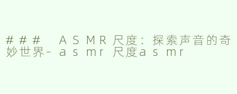 ### ASMR尺度：探索声音的奇妙世界