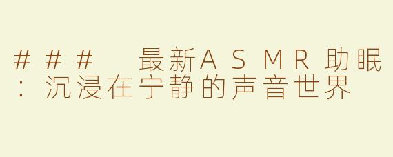 ### 最新ASMR助眠：沉浸在宁静的声音世界