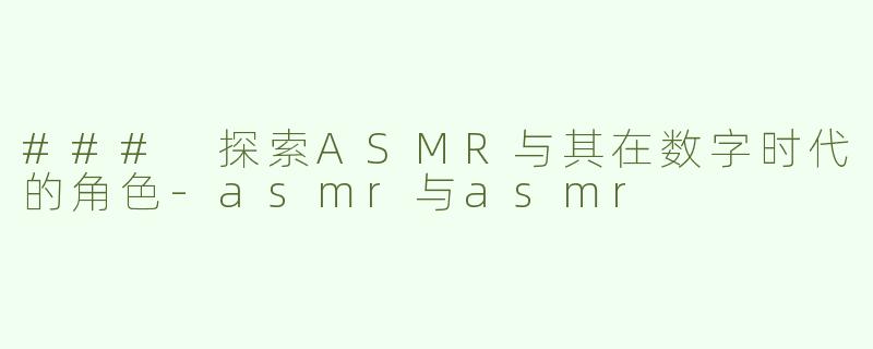 ### 探索ASMR与其在数字时代的角色